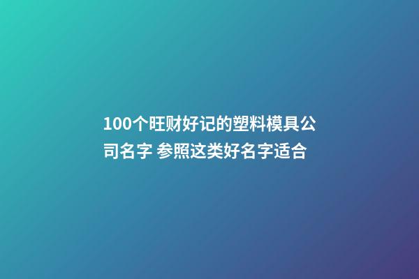 100个旺财好记的塑料模具公司名字 参照这类好名字适合